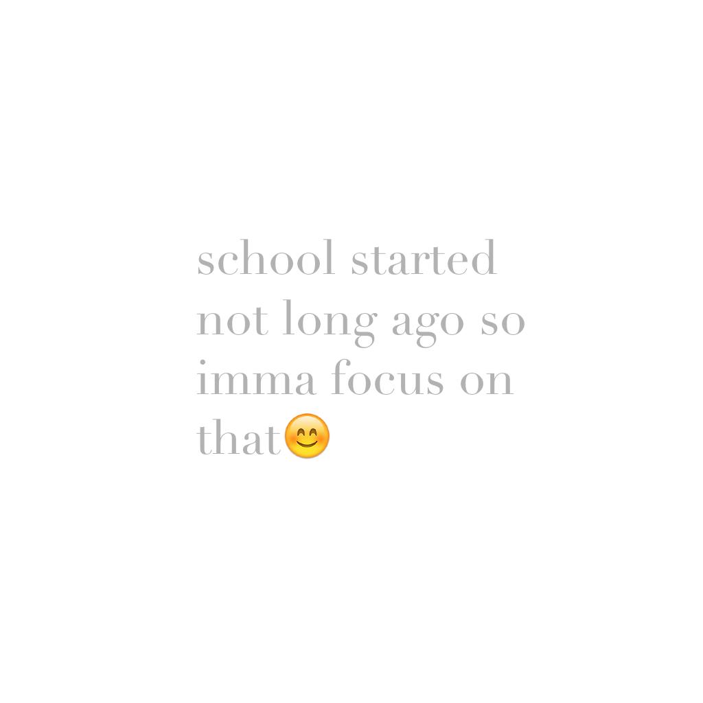 school started not long ago so imma focus on that😊