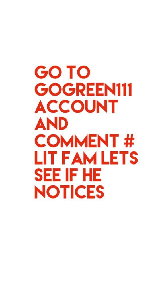 Go to gogreen111 account and comment # lit fam lets see if he notices 