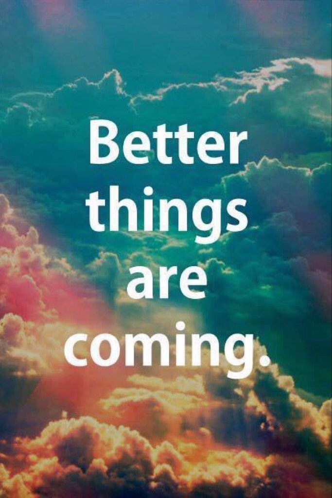 Better things are coming 