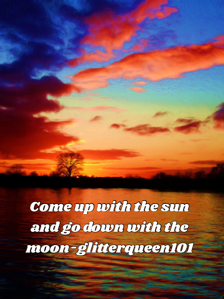 Come up with the sun and go down with the moon-glitterqueen101