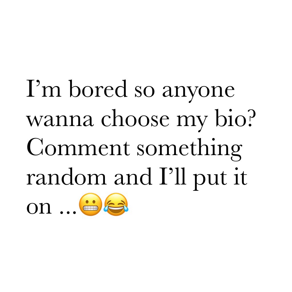 I’m bored so anyone wanna choose my bio? Comment something random and I’ll put it on ...😬😂