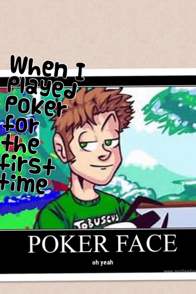 When I played poker for the first time