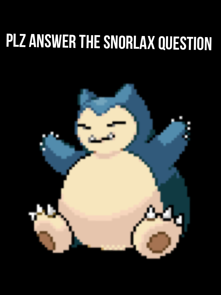 Plz answer the snorlax question