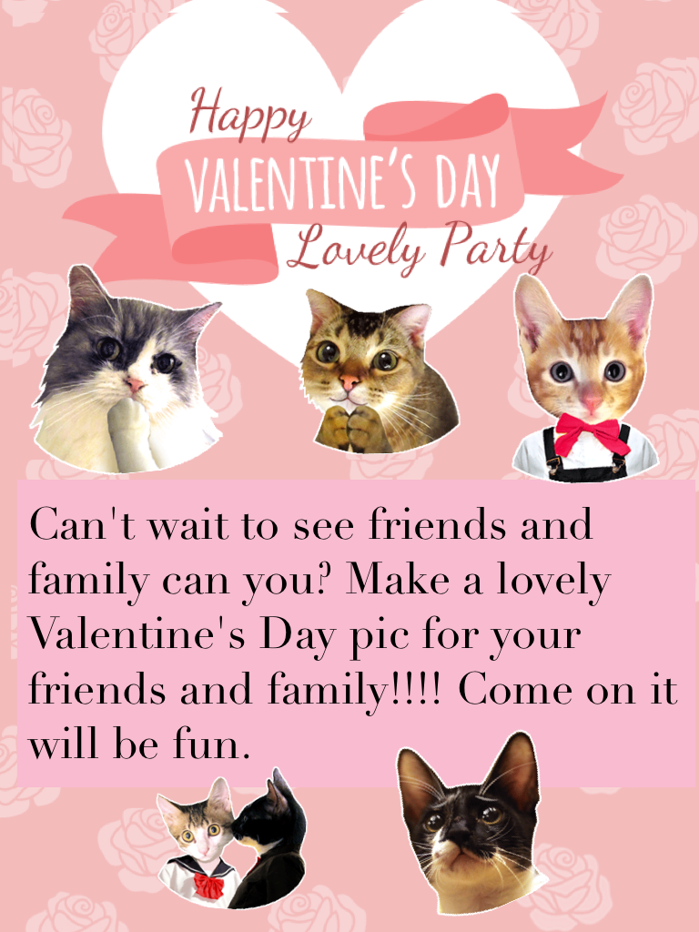 Can't wait to see friends and family can you? Make a lovely Valentine's Day pic for your friends and family!!!! Come on it will be fun.