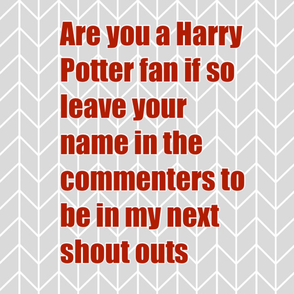 Are you a Harry Potter fan if so leave your name in the commenters to be in my next shout outs