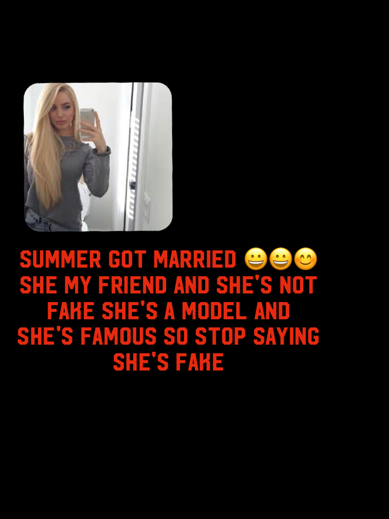Summer got married 😀😀😊 she my friend and she's not fake she's a model and she's famous so stop saying she's fake 