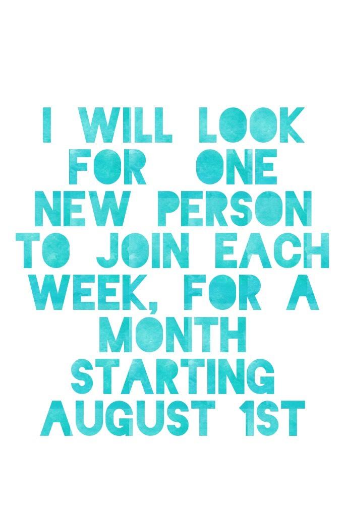 I will look for  one new person to join each week, for a month starting August 1st