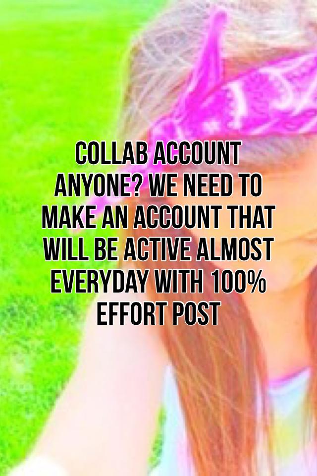 Collab account anyone? We need to make an account that will be active almost everyday with 100% effort post