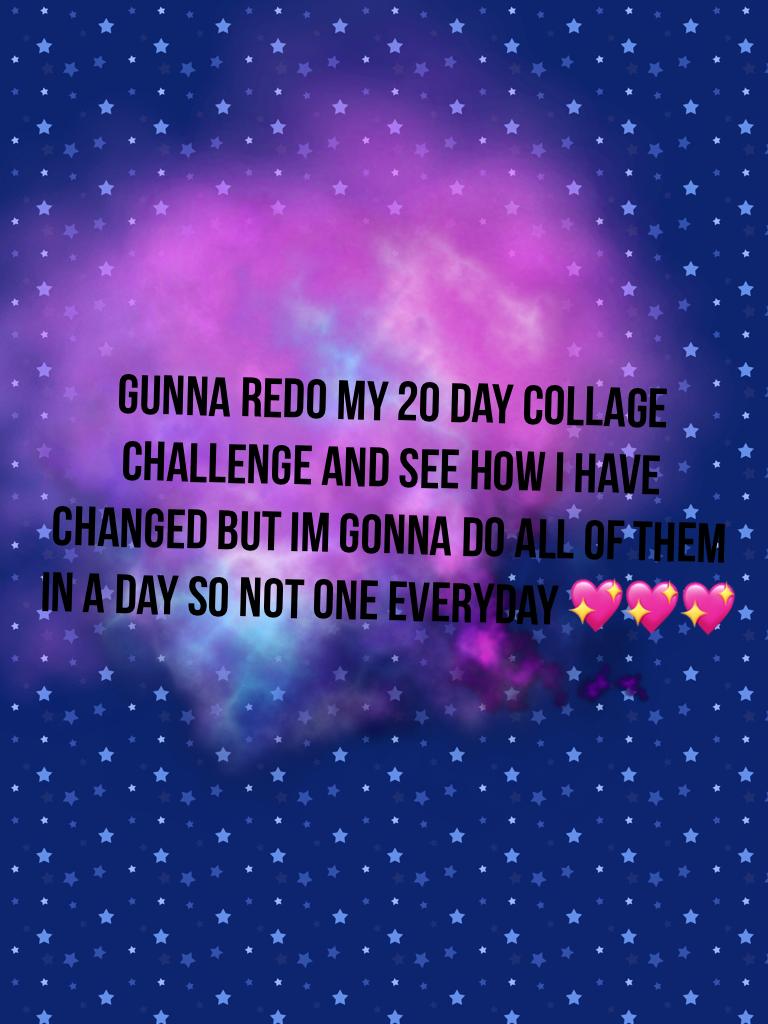 Gunna redo my 20 day collage challenge and see how i have changed but im gonna do all of them in a day so not one everyday 💖💖💖