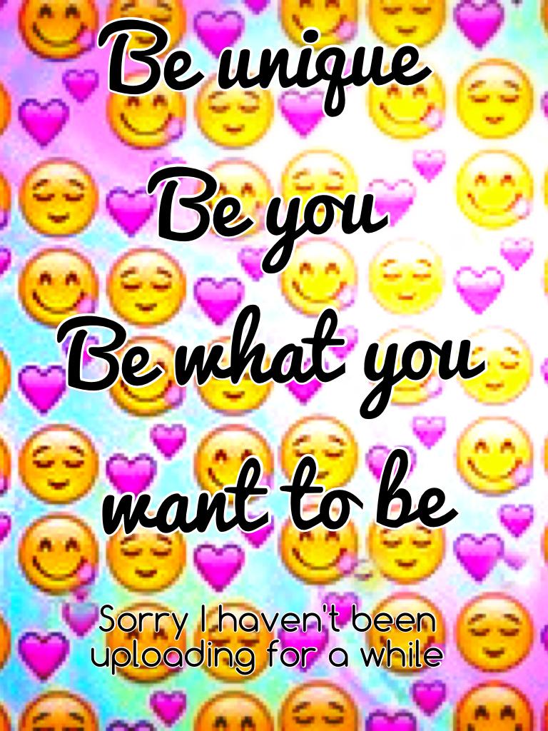 Be unique 
Be you 
Be what you want to be