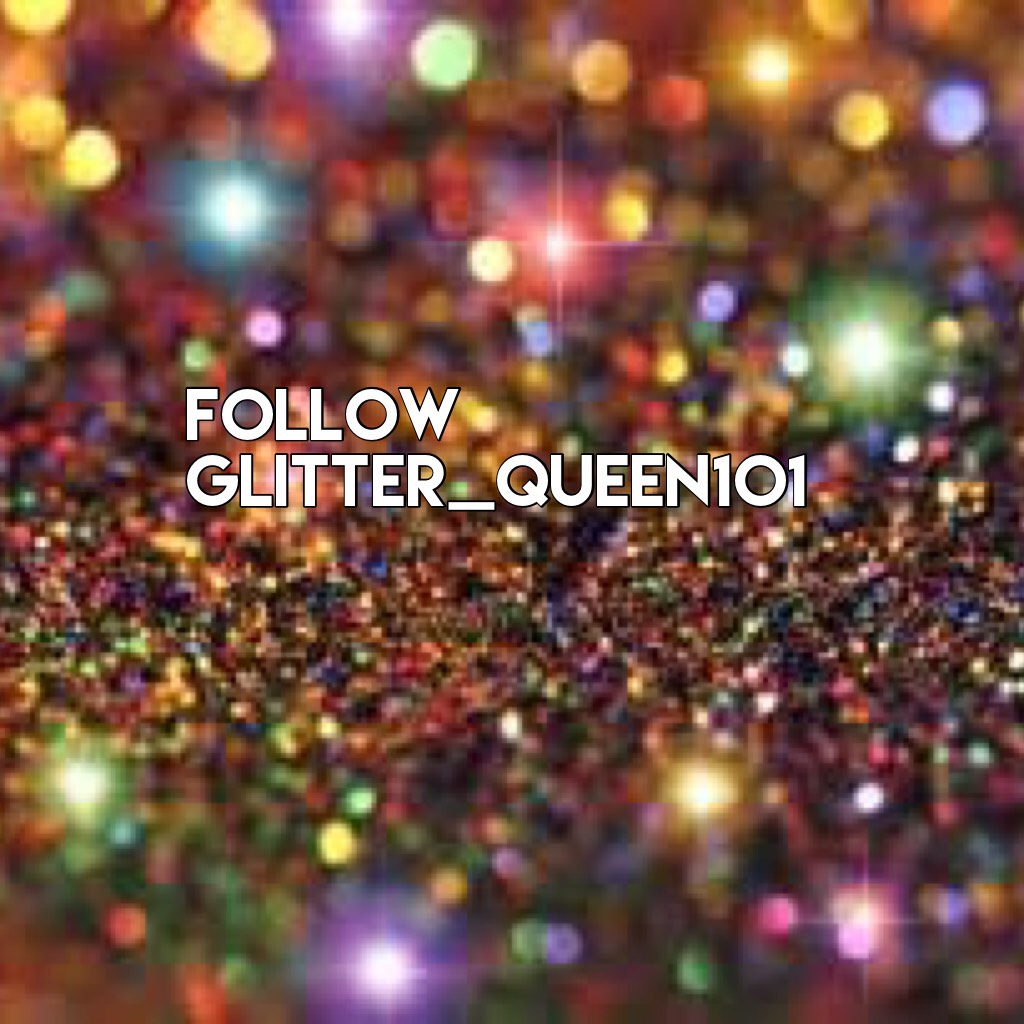 Follow Glitter_queen101!!, She is my sister!