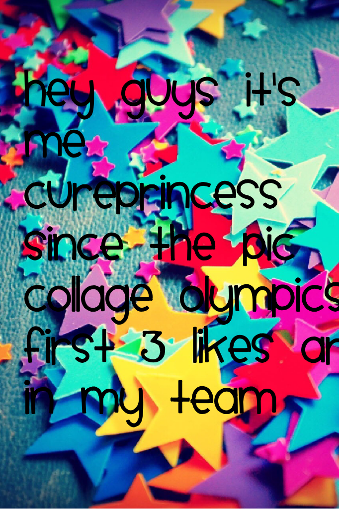 Hey guys it's me cureprincess since the pic collage olympics first 3 likes are in my team 