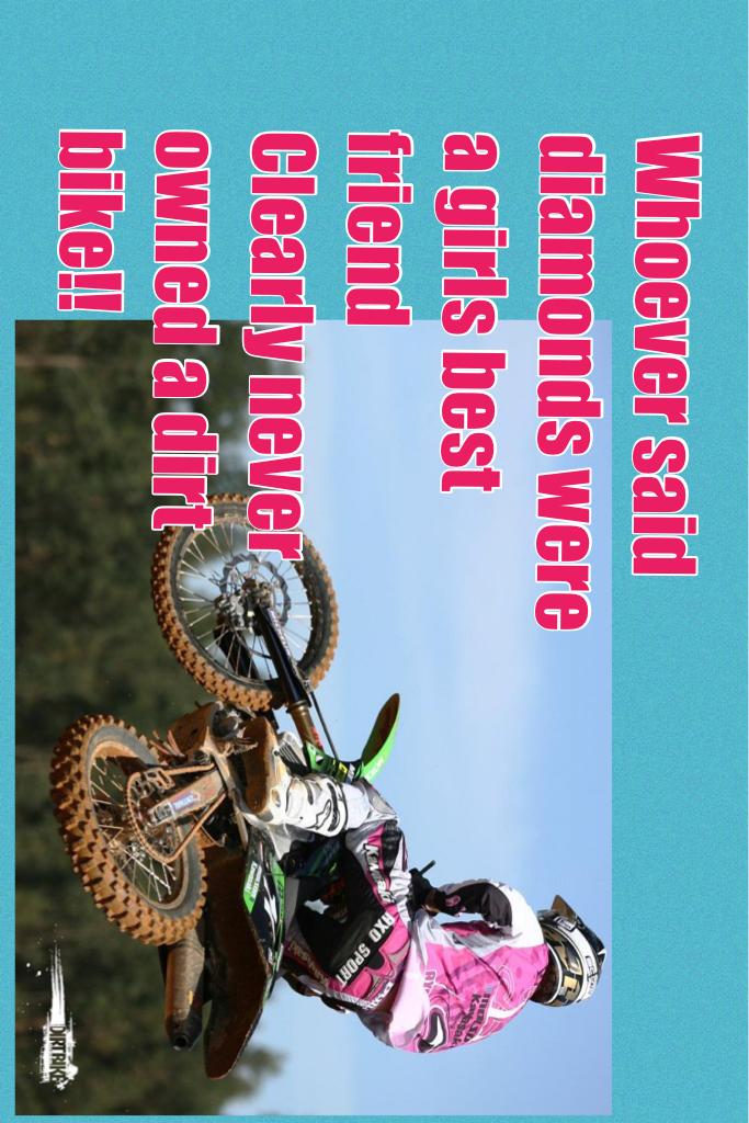 Whoever said diamonds were a girls best friend
Clearly never owned a dirt bike!!

