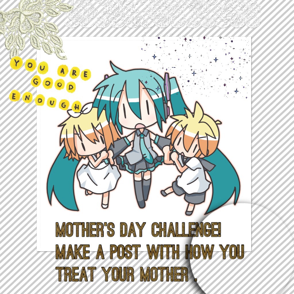Mother’s Day challenge! Make a post with how you treat your mother .