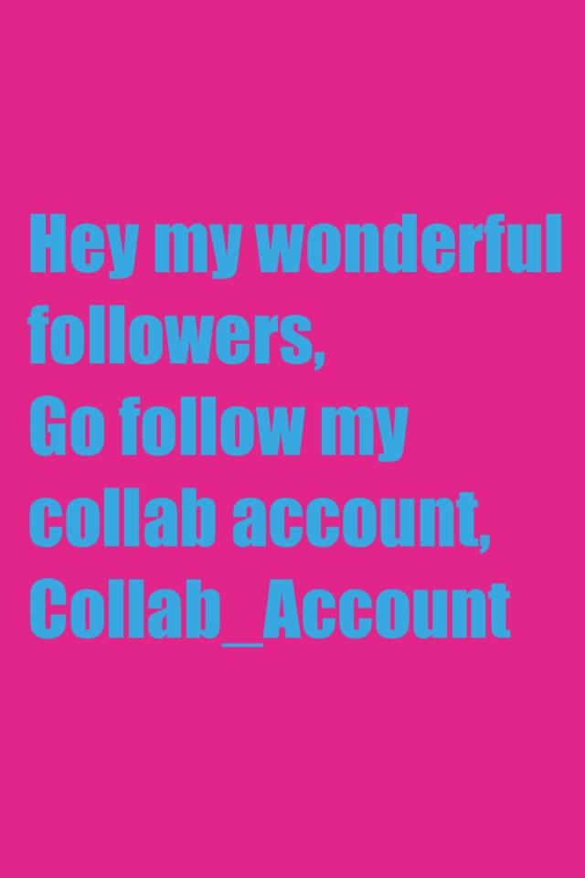 Hey my wonderful followers,
Go follow my collab account, Collab_Account