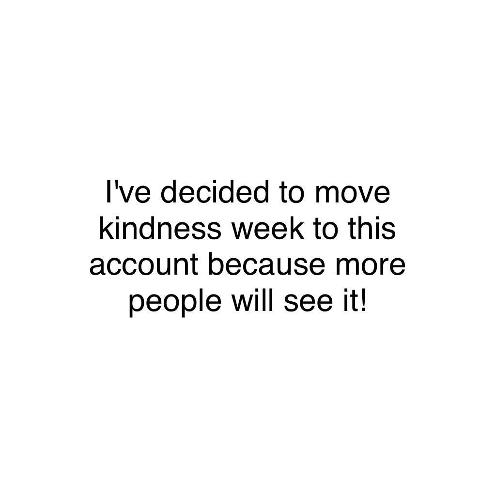 I've decided to move kindness week to this account because more people will see it!