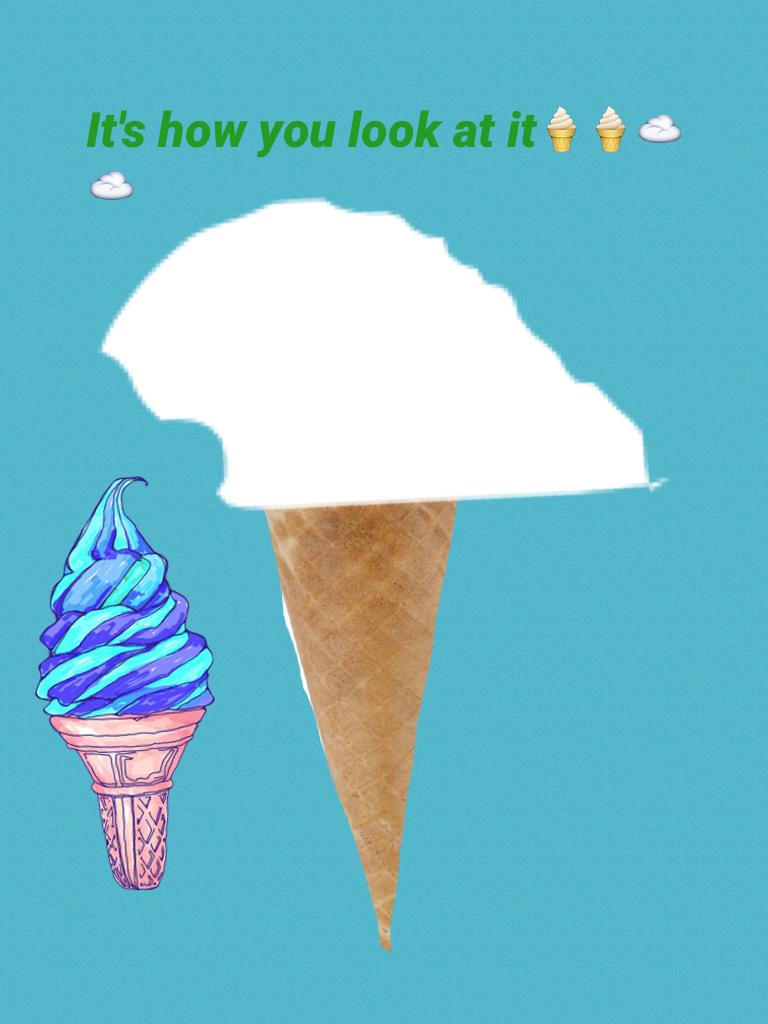 It's how you look at it🍦🍦☁️☁️