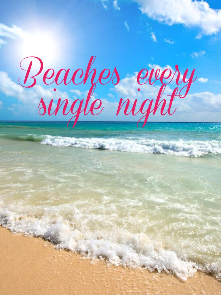 Beaches every single night