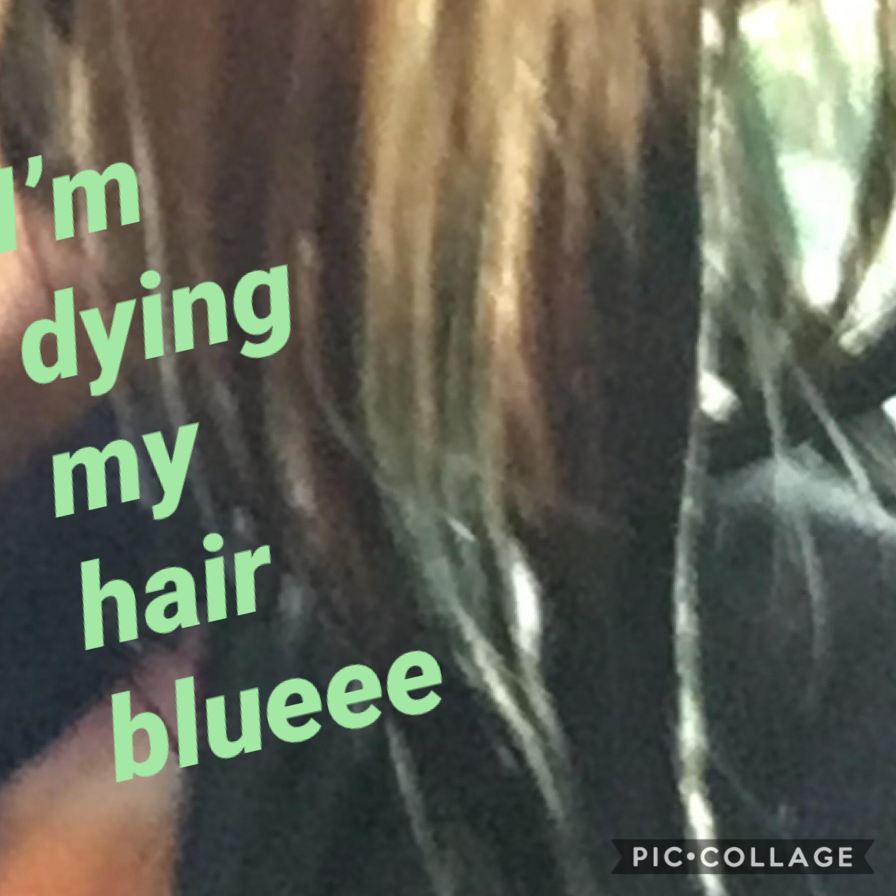 I’m dying my hair Bluuuuue!