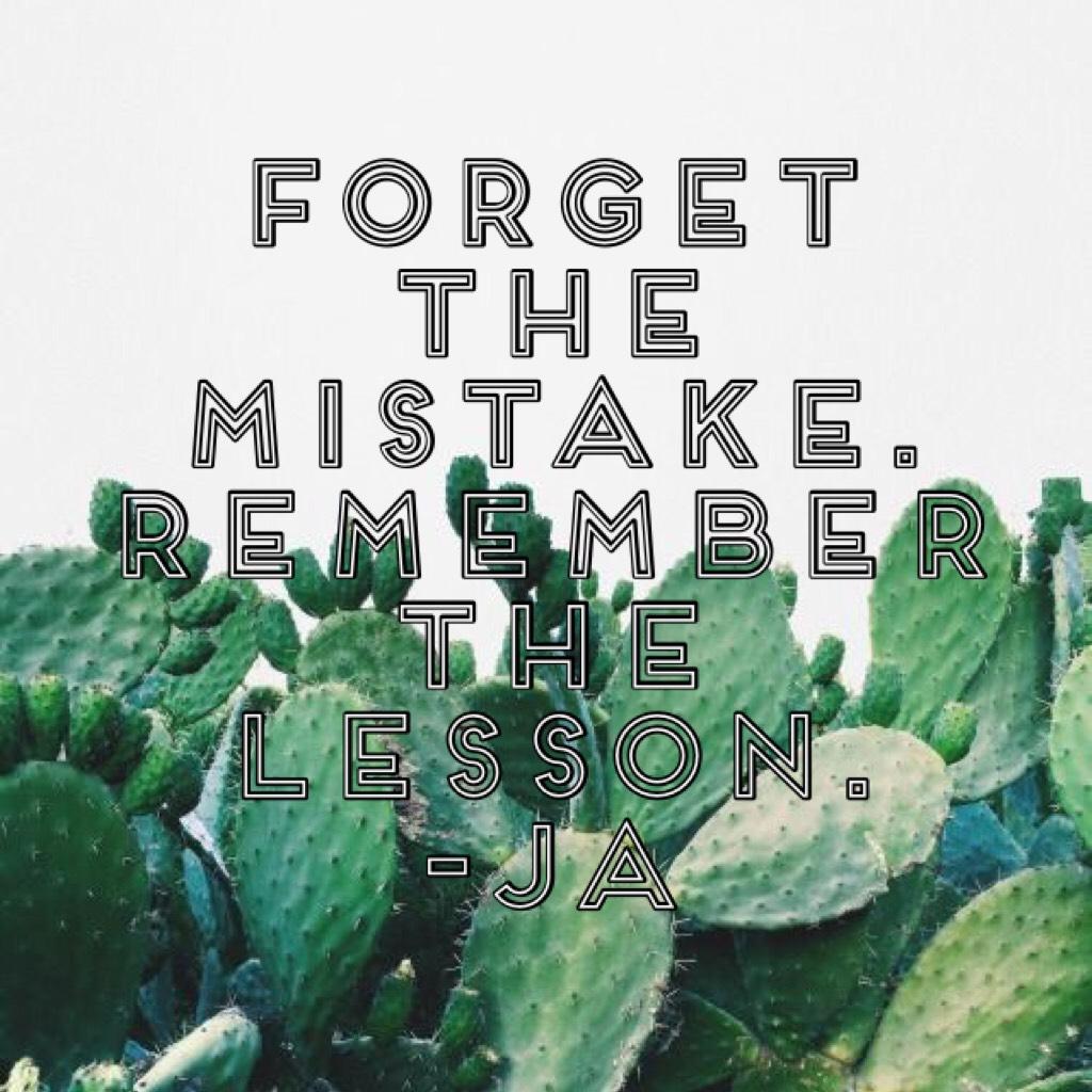Forget the mistake. Remember the lesson.
-JA 