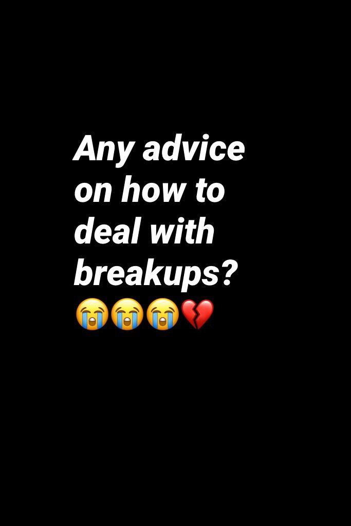 Any advice on how to deal with breakups?😭😭😭💔