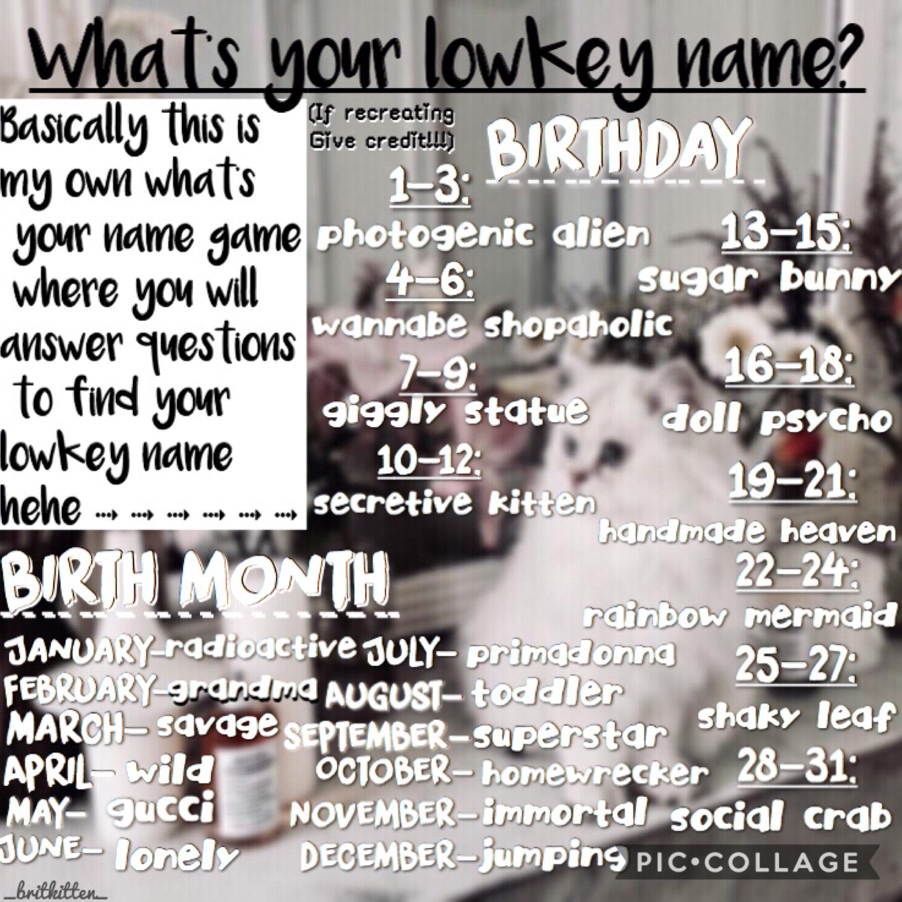 {READ IMPORTANT}
Hi 👋 everyone!💖💖💖 I decided to try this out with you guys! And make a ✨✨lowkey game challenge ✨✨where I recreated this idea!! With all my own new names and such! Try it out and tell me your✨ lowkey name!!! ✨What did you get? Tell me in th