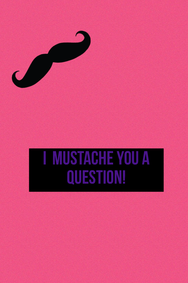 I  mustache you a question! Lol  saw this online a I had to make a collage about it lol