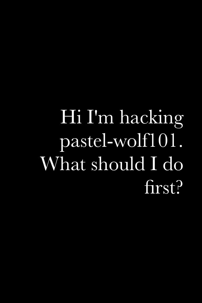 Hi I'm hacking pastel-wolf101. What should I do first?