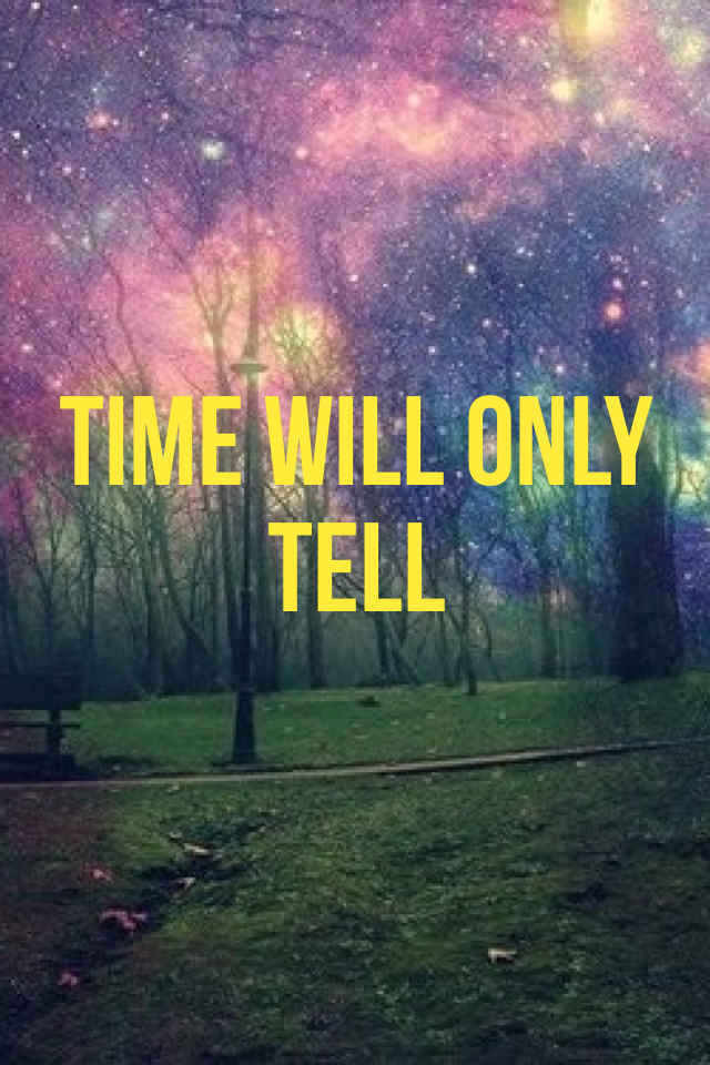Time will only 
Tell