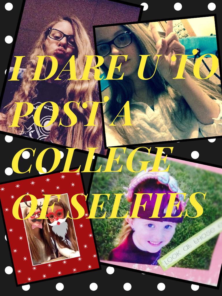 I DARE U TO POST A COLLEGE OF SELFIES 