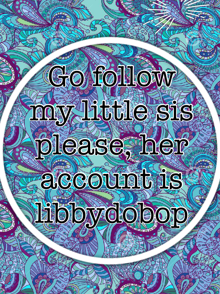 Go follow my little sis please, her account is libbydobop