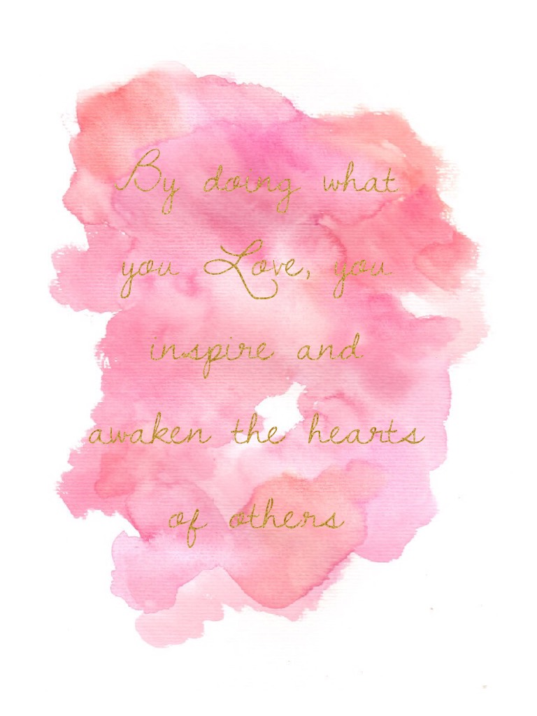 By doing what you Love, you inspire and awaken the hearts of others 