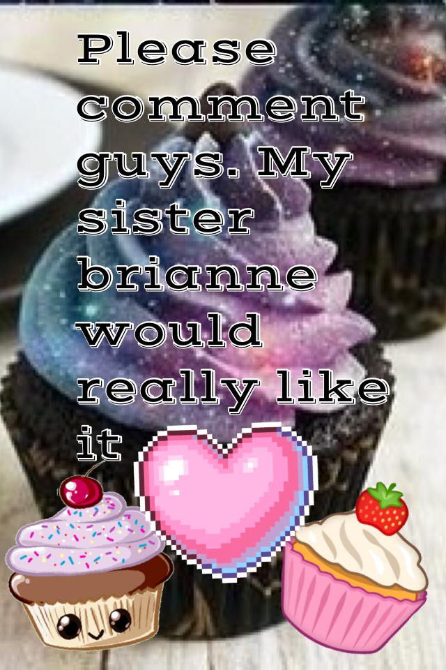 Please comment guys. My sister brianne would really like it😊