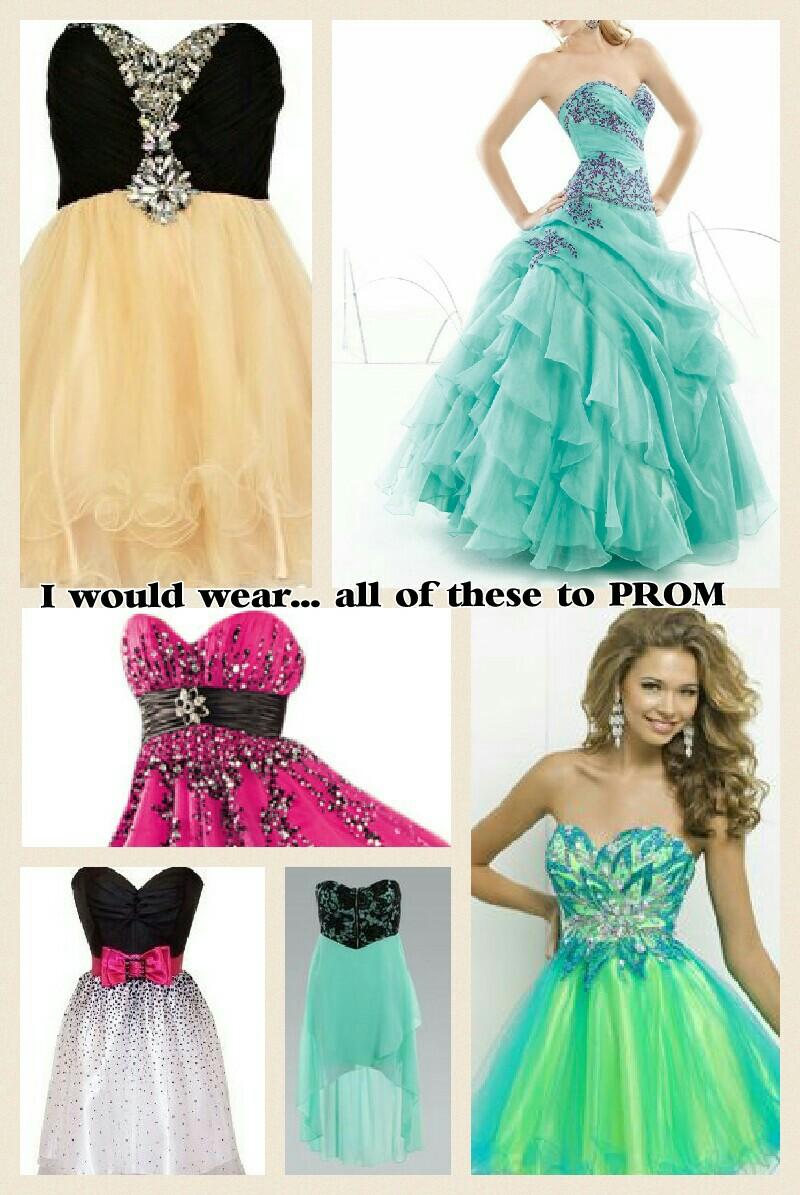 I would wear... all of these to PROM