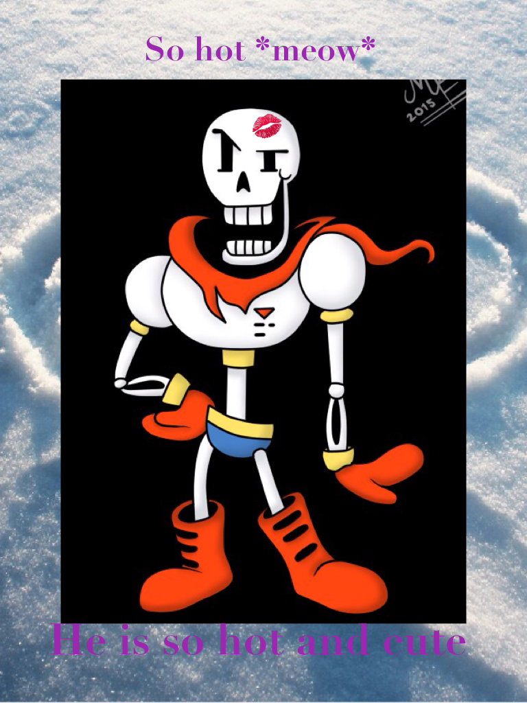 If you watch undertale then you know what I mean. If you hadn't seen undertale then you won't know what I mean. I love papyrus because he is so cool and I would gossip about him all the time. HE IS SEXY. Sorry I gossip. I just love him so much.