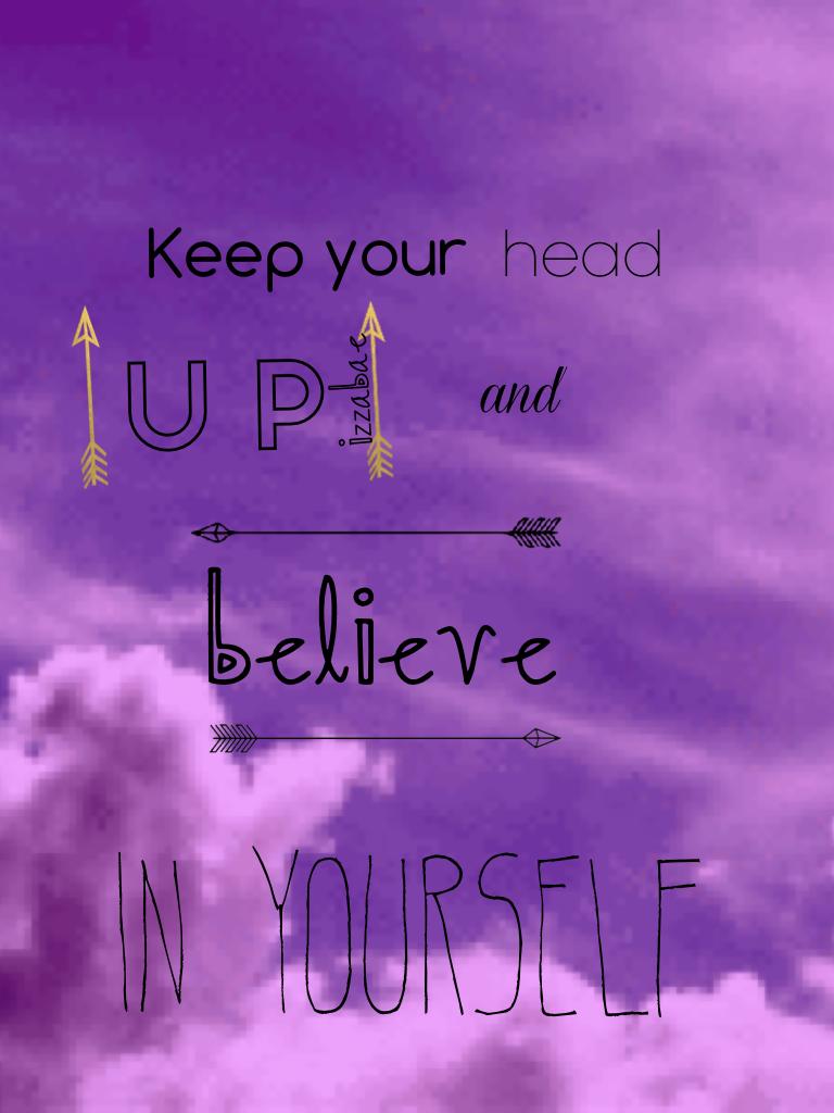 Keep your head up and be live in yourself