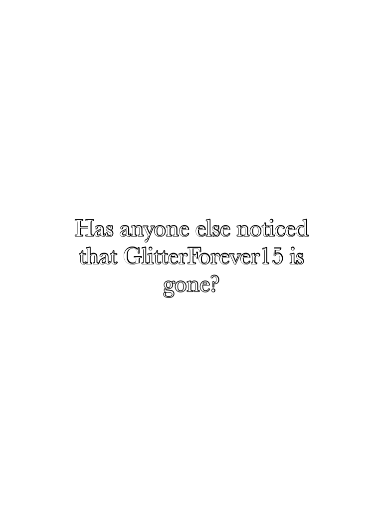 Has anyone else noticed that GlitterForever15 is gone?😭😭😭😭