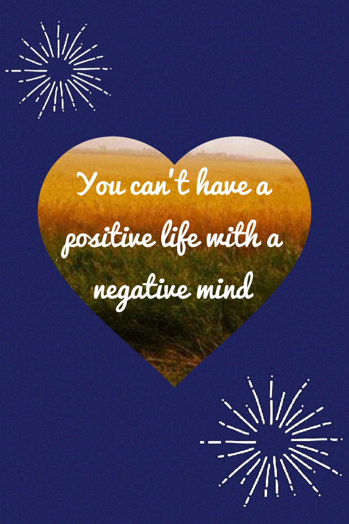 You can't have a positive life with a negative mind 