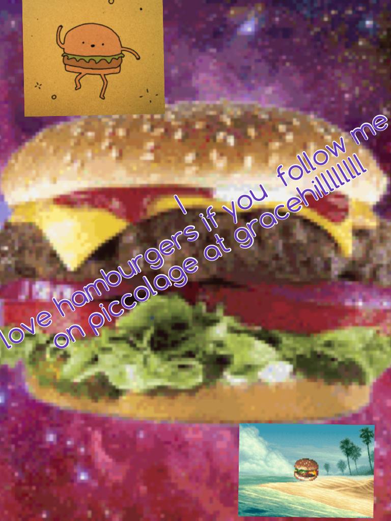 I
love hamburgers if you  follow me on piccolage at gracehill123