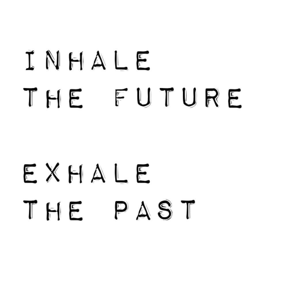 Inhale the future 

Exhale the past 