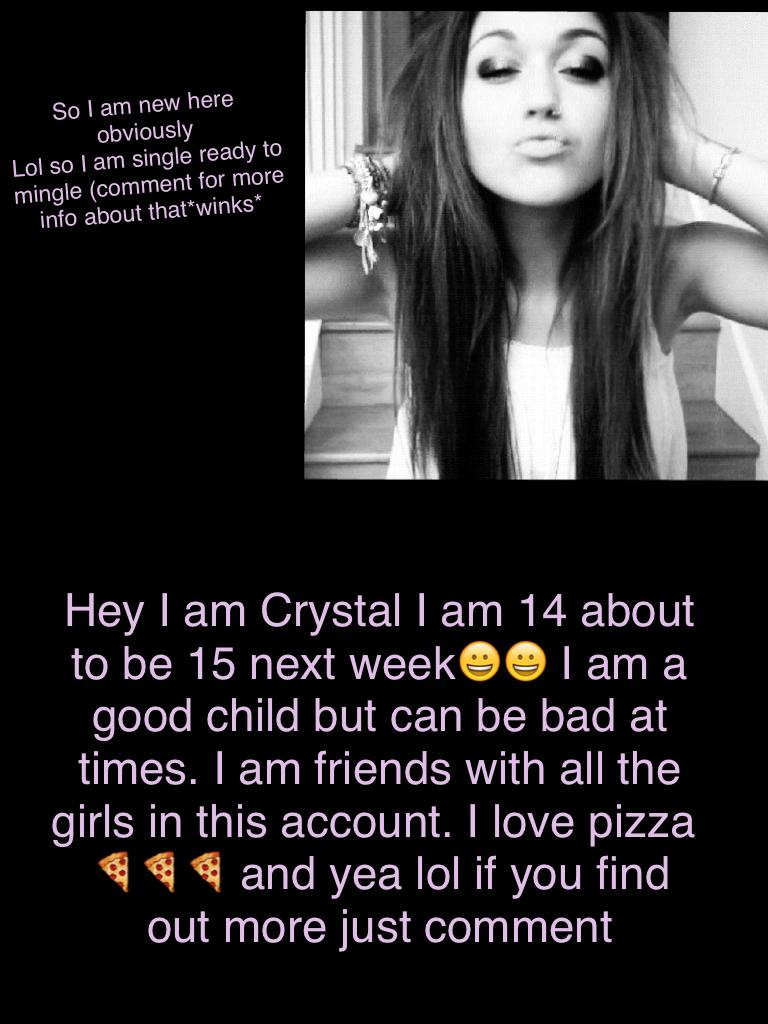 Hey I am Crystal I am 14 about to be 15 next week😀😀 I am a good child but can be bad at times. I am friends with all the girls in this account. I love pizza 🍕🍕🍕 and yea lol if you find out more just comment 