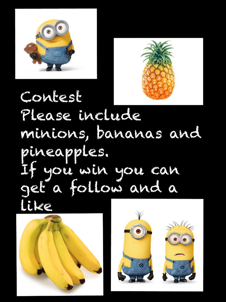 Contest
Please include minions, bananas and pineapples.
If you win you can get a follow and a like