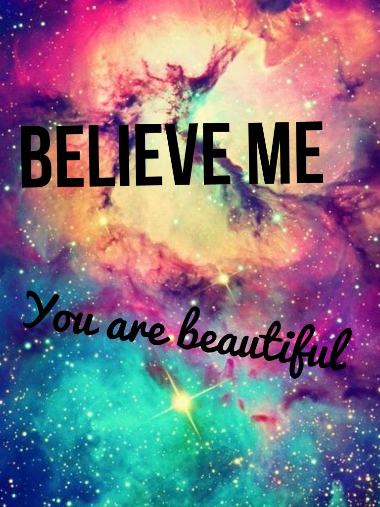 Believe me, you are beautiful