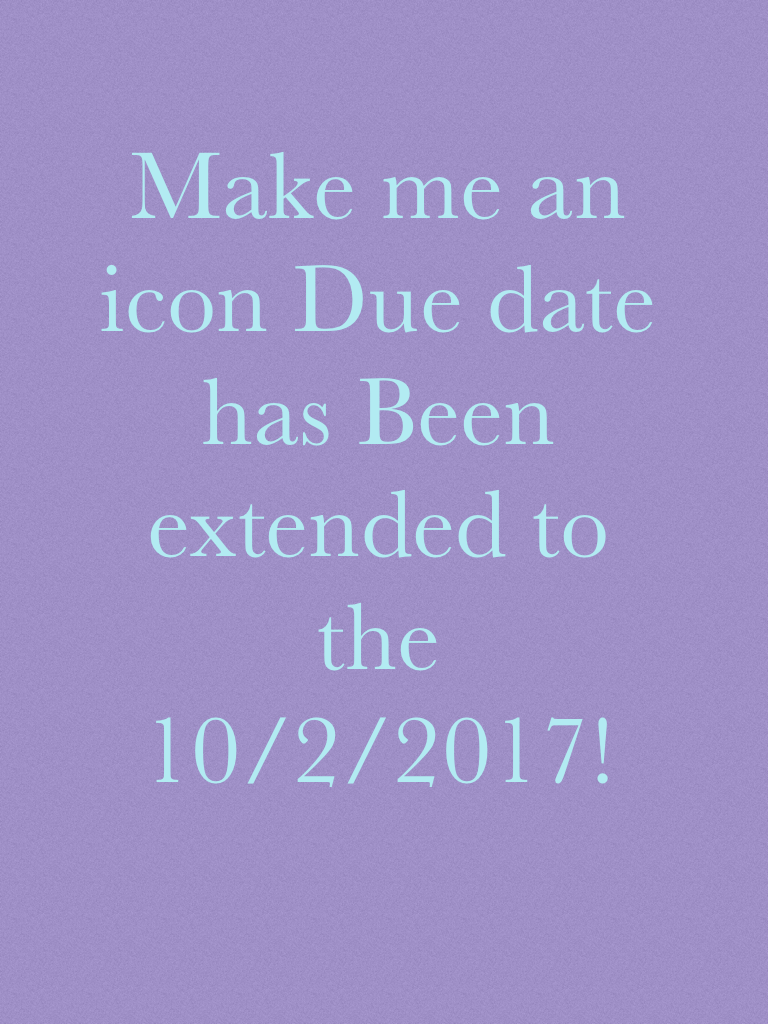 Make me an icon Due date has Been extended to the 10/2/2017! 