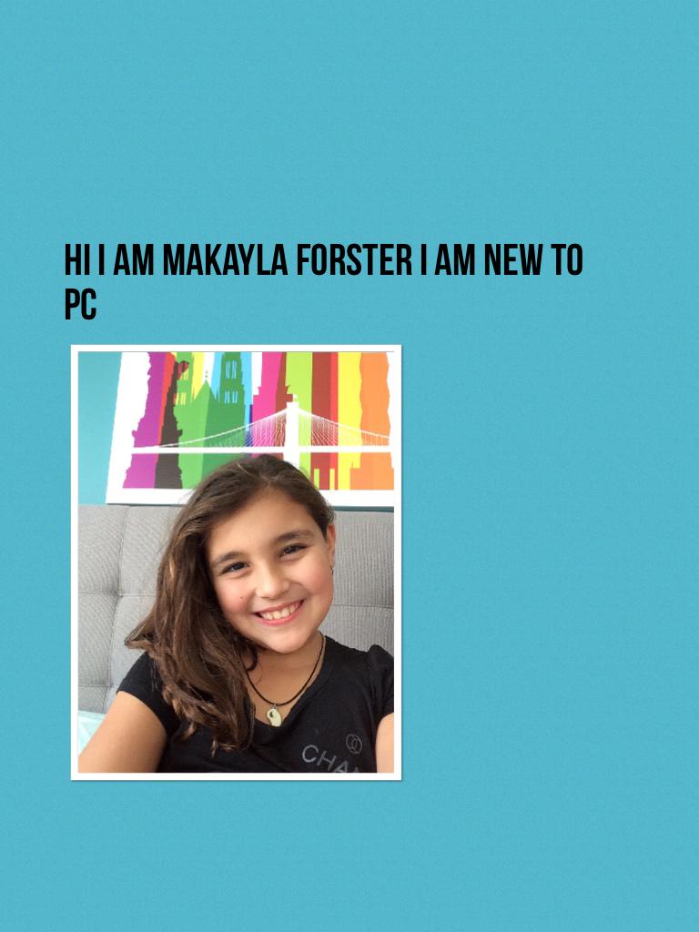 Hi I am makayla forster I am new to pc
