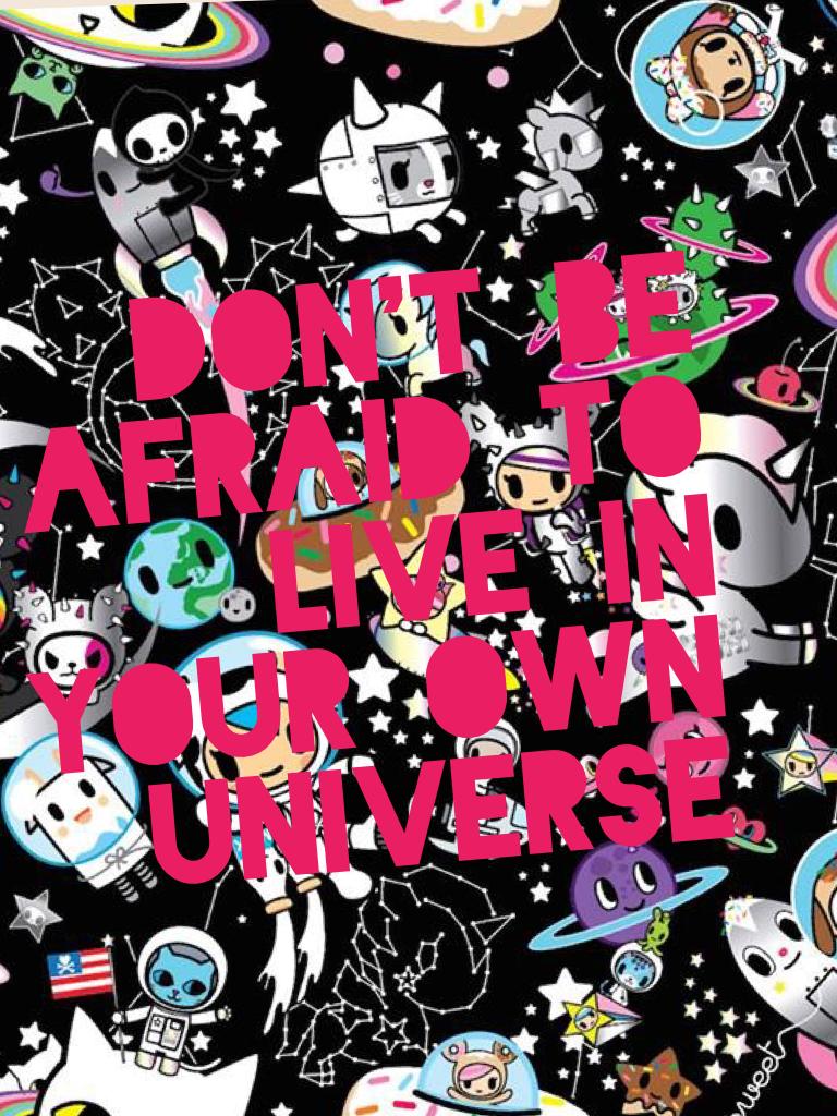 Don't be afraid to live in your own universe 