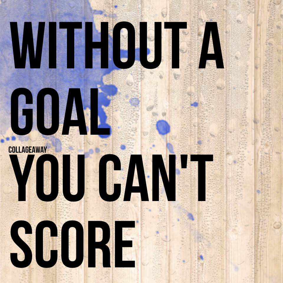 Without a goal
You can't 
Score