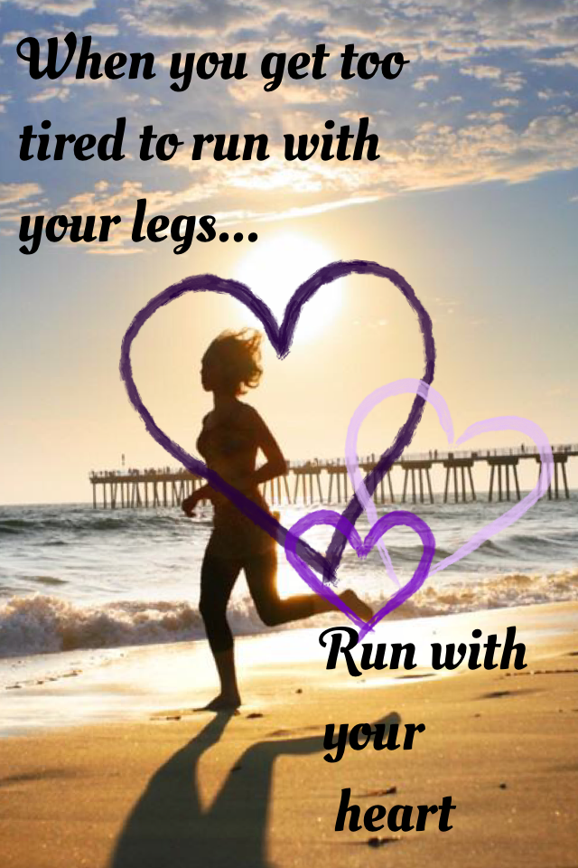 When you get too tired to run with your legs...run with your heart💕