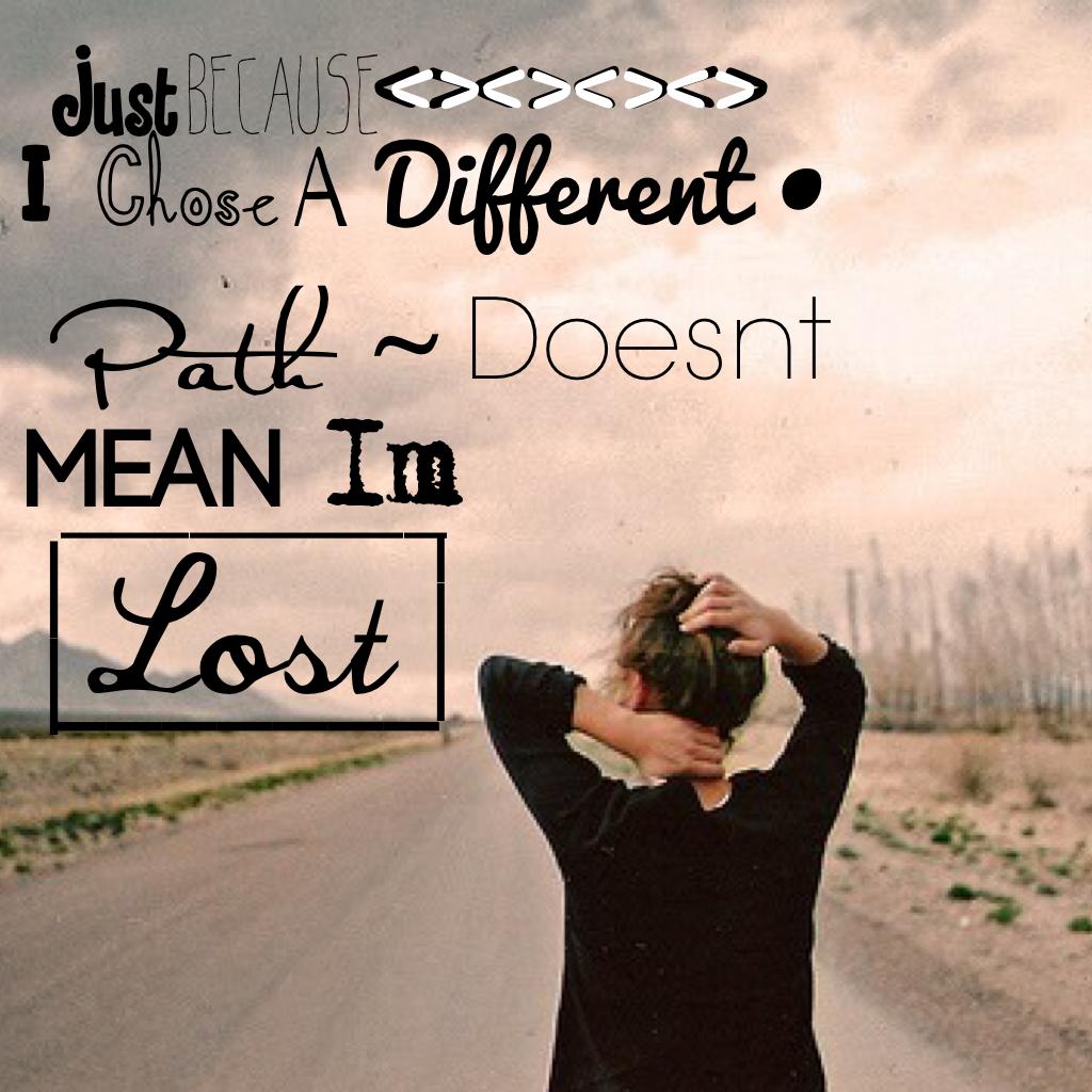 Just because i chose a different path ~ doesnt mean im lost@briannank