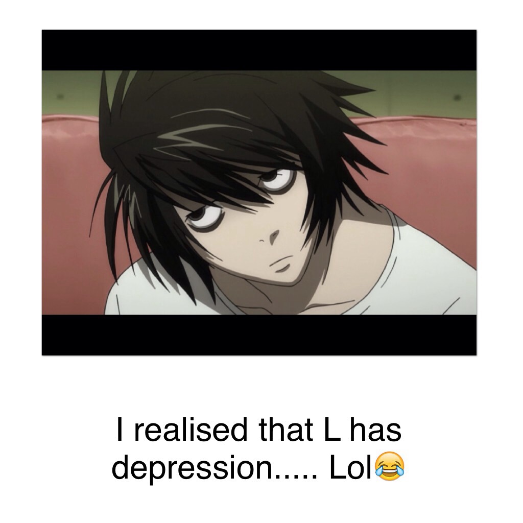 I realised that L has depression..... Lol😂